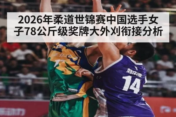 2026年柔道世锦赛中国选手女子78公斤级奖牌大外刈衔接分析