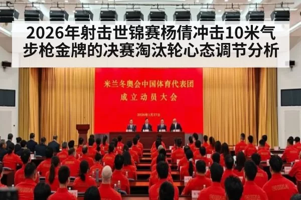 2026年射击世锦赛杨倩冲击10米气步枪金牌的决赛淘汰轮心态调节分析