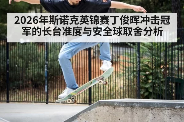 2026年斯诺克英锦赛丁俊晖冲击冠军的长台准度与安全球取舍分析